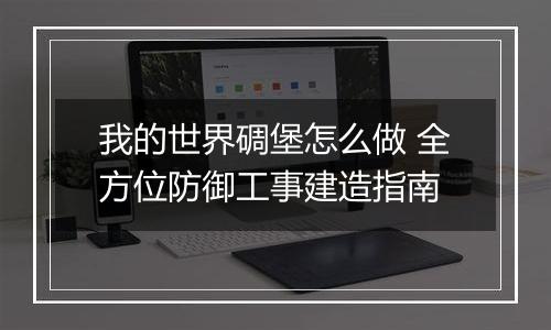 我的世界碉堡怎么做 全方位防御工事建造指南