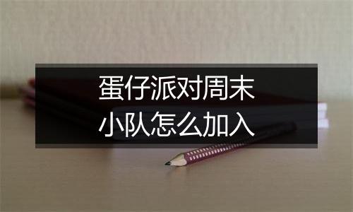 蛋仔派对周末小队怎么加入