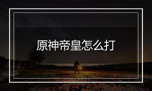 原神帝皇怎么打