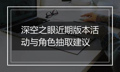 深空之眼近期版本活动与角色抽取建议