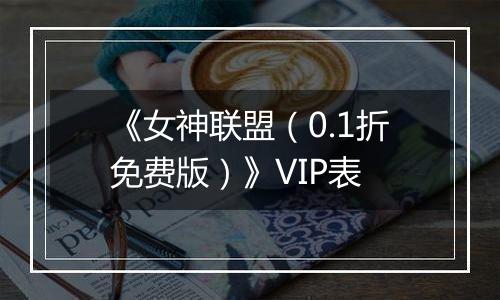 《女神联盟（0.1折免费版）》VIP表