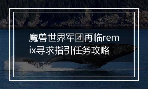 魔兽世界军团再临remix寻求指引任务攻略