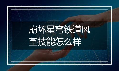 崩坏星穹铁道风堇技能怎么样