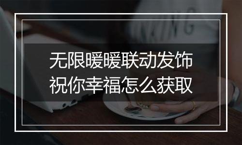 无限暖暖联动发饰祝你幸福怎么获取