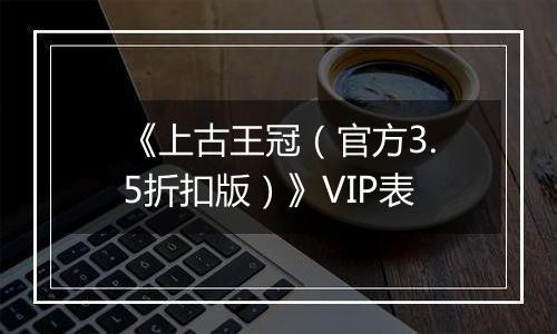 《上古王冠（官方3.5折扣版）》VIP表