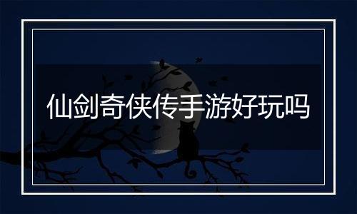 仙剑奇侠传手游好玩吗