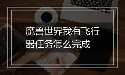 魔兽世界我有飞行器任务怎么完成
