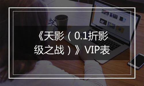 《天影（0.1折影级之战）》VIP表