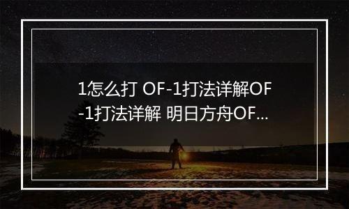 1怎么打 OF-1打法详解OF-1打法详解 明日方舟OF明日方舟OF-1怎么打