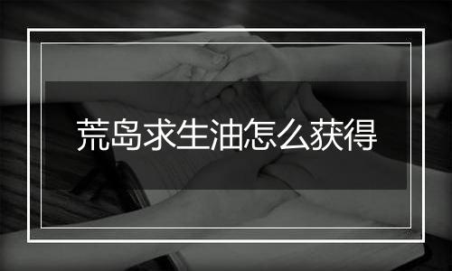 荒岛求生油怎么获得