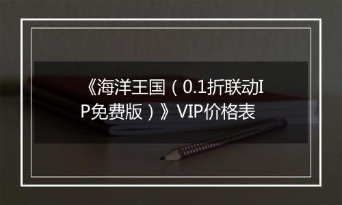 《海洋王国（0.1折联动IP免费版）》VIP价格表