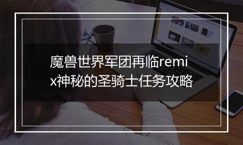 魔兽世界军团再临remix神秘的圣骑士任务攻略