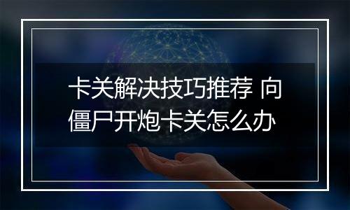 卡关解决技巧推荐 向僵尸开炮卡关怎么办