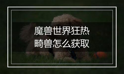 魔兽世界狂热畸兽怎么获取