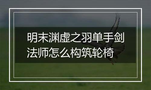 明末渊虚之羽单手剑法师怎么构筑轮椅