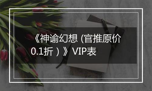《神谕幻想 (官推原价0.1折）》VIP表