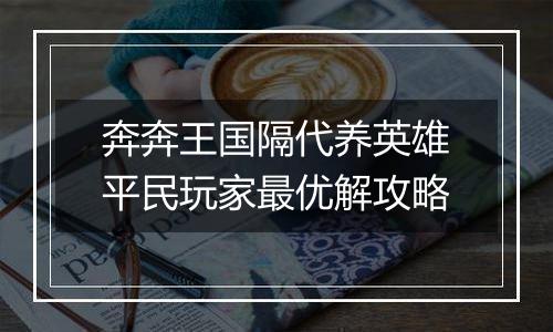 奔奔王国隔代养英雄平民玩家最优解攻略