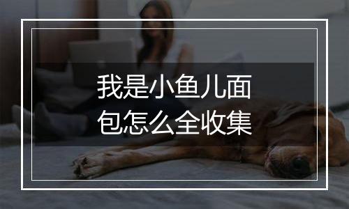 我是小鱼儿面包怎么全收集