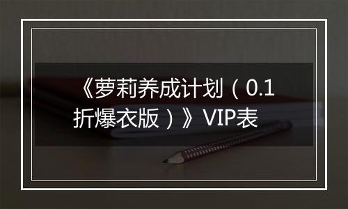 《萝莉养成计划（0.1折爆衣版）》VIP表