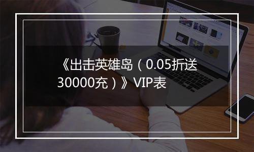《出击英雄岛（0.05折送30000充）》VIP表