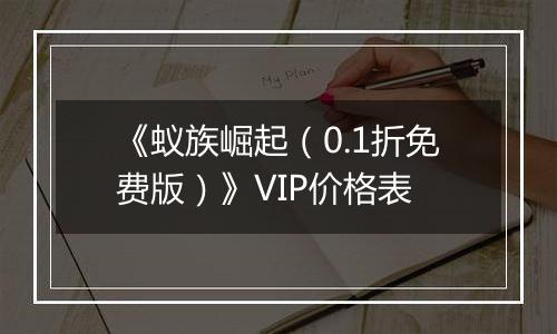 《蚁族崛起（0.1折免费版）》VIP价格表