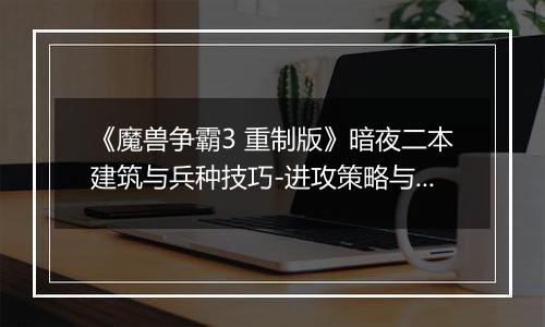 《魔兽争霸3 重制版》暗夜二本建筑与兵种技巧-进攻策略与关键建筑解析