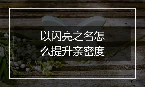 以闪亮之名怎么提升亲密度