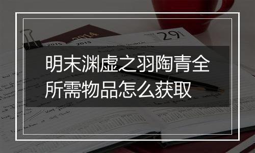 明末渊虚之羽陶青全所需物品怎么获取
