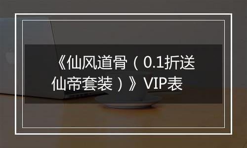 《仙风道骨（0.1折送仙帝套装）》VIP表