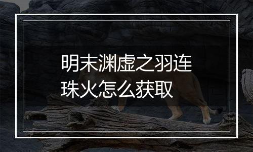 明末渊虚之羽连珠火怎么获取