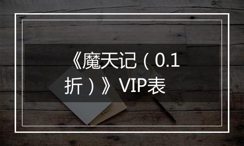 《魔天记（0.1折）》VIP表