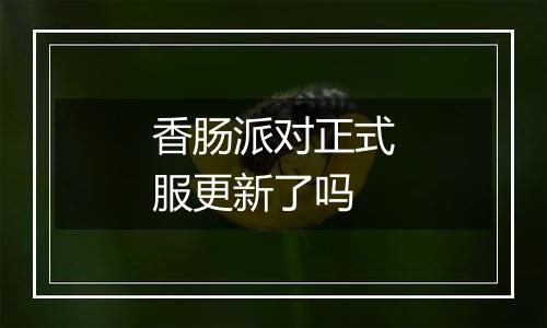 香肠派对正式服更新了吗