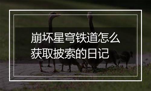 崩坏星穹铁道怎么获取披索的日记