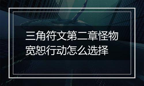 三角符文第二章怪物宽恕行动怎么选择