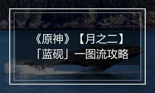 《原神》【月之二】「蓝砚」一图流攻略