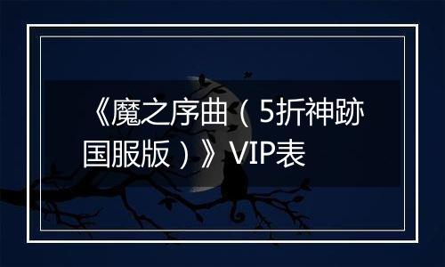 《魔之序曲（5折神跡国服版）》VIP表