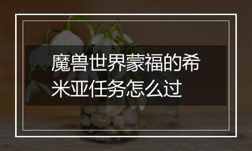 魔兽世界蒙福的希米亚任务怎么过