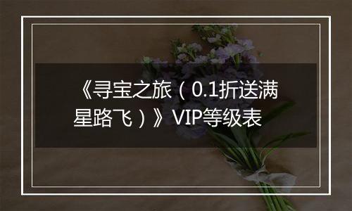 《寻宝之旅（0.1折送满星路飞）》VIP等级表
