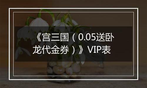 《宫三国（0.05送卧龙代金券）》VIP表