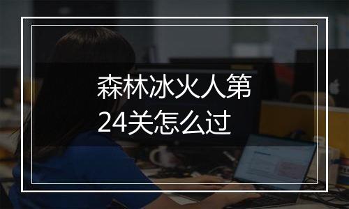 森林冰火人第24关怎么过