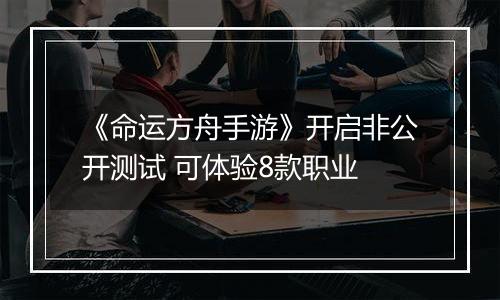 《命运方舟手游》开启非公开测试 可体验8款职业
