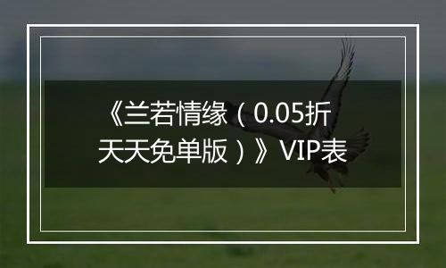 《兰若情缘（0.05折天天免单版）》VIP表