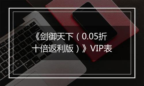 《剑御天下（0.05折十倍返利版）》VIP表
