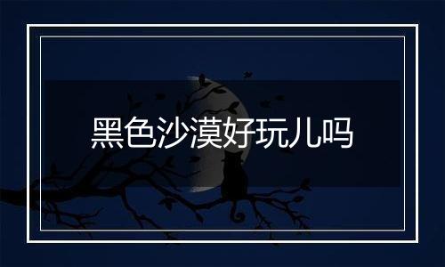 黑色沙漠好玩儿吗