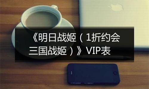 《明日战姬（1折约会三国战姬）》VIP表