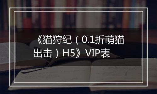 《猫狩纪（0.1折萌猫出击）H5》VIP表