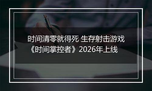 时间清零就得死 生存射击游戏《时间掌控者》2026年上线