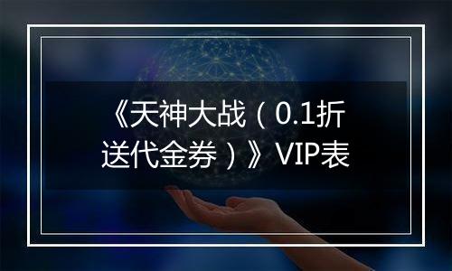 《天神大战（0.1折送代金券）》VIP表