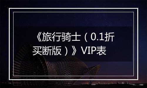 《旅行骑士（0.1折买断版）》VIP表