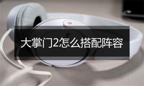 大掌门2怎么搭配阵容